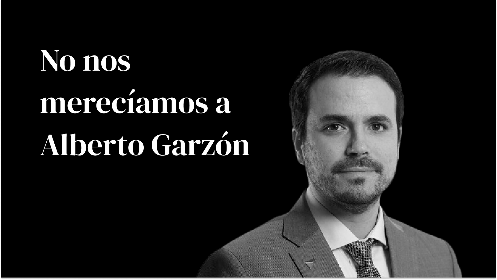 No nos merecíamos a Alberto Garzón
